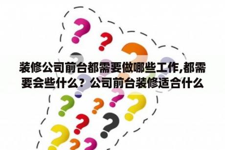 装修公司前台都需要做哪些工作,都需要会些什么？公司前台装修适合什么样的灯具？