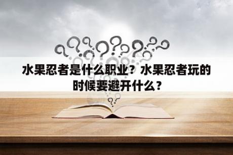 水果忍者是什么职业？水果忍者玩的时候要避开什么？