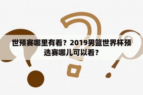 世预赛哪里有看？2019男篮世界杯预选赛哪儿可以看？