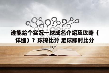 谁能给个实况一球成名介绍及攻略（详细）？球探比分 足球即时比分