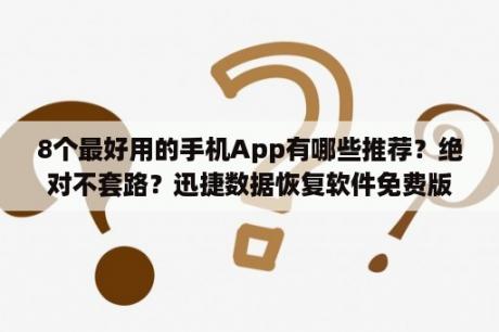 8个最好用的手机App有哪些推荐？绝对不套路？迅捷数据恢复软件免费版迅捷数据恢复软件 V6 4 官方免费