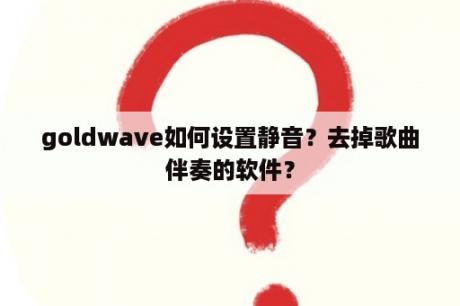 goldwave如何设置静音？去掉歌曲伴奏的软件？