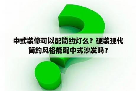 中式装修可以配简约灯么？硬装现代简约风格能配中式沙发吗？