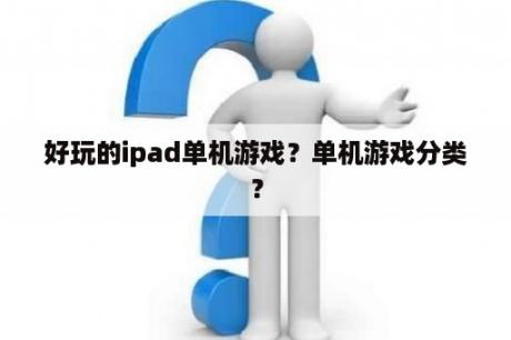 好玩的ipad单机游戏？单机游戏分类？