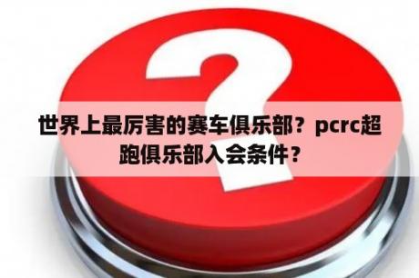 世界上最厉害的赛车俱乐部？pcrc超跑俱乐部入会条件？