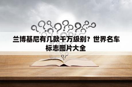 兰博基尼有几款千万级别？世界名车标志图片大全