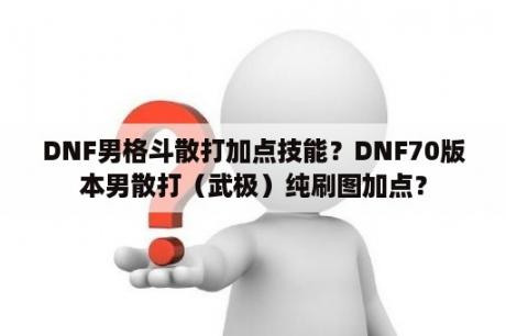 DNF男格斗散打加点技能？DNF70版本男散打（武极）纯刷图加点？