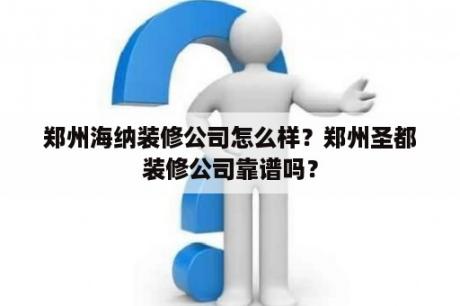 郑州海纳装修公司怎么样？郑州圣都装修公司靠谱吗？