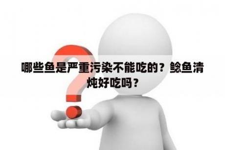 哪些鱼是严重污染不能吃的？鲶鱼清炖好吃吗？