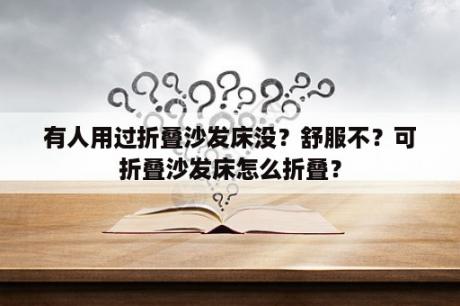 有人用过折叠沙发床没？舒服不？可折叠沙发床怎么折叠？