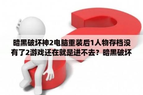 暗黑破坏神2电脑重装后1人物存档没有了2游戏还在就是进不去？暗黑破坏神2没有SAVE文件夹？