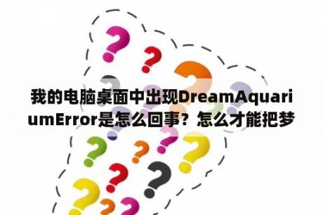 我的电脑桌面中出现DreamAquariumError是怎么回事？怎么才能把梦幻水族馆当成电脑壁纸？