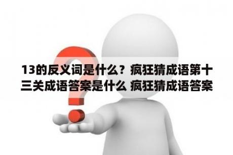 13的反义词是什么？疯狂猜成语第十三关成语答案是什么 疯狂猜成语答案第13