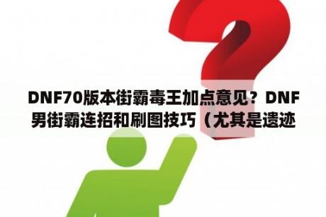 DNF70版本街霸毒王加点意见？DNF男街霸连招和刷图技巧（尤其是遗迹）？