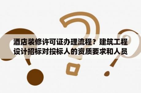 酒店装修许可证办理流程？建筑工程设计招标对投标人的资质要求和人员配备要求？