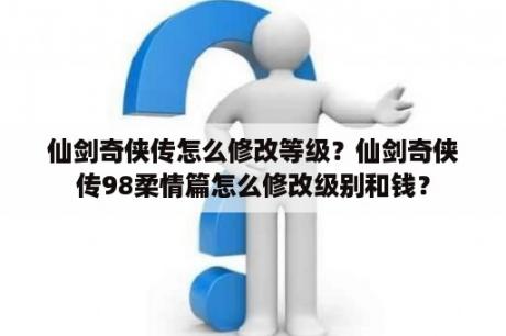 仙剑奇侠传怎么修改等级？仙剑奇侠传98柔情篇怎么修改级别和钱？