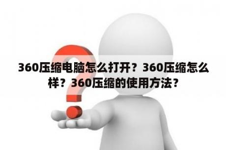 360压缩电脑怎么打开？360压缩怎么样？360压缩的使用方法？