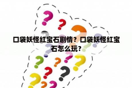 口袋妖怪红宝石剧情？口袋妖怪红宝石怎么玩？