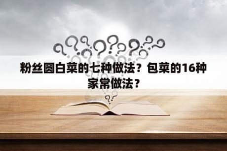 粉丝圆白菜的七种做法？包菜的16种家常做法？