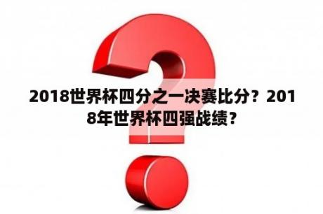 2018世界杯四分之一决赛比分？2018年世界杯四强战绩？