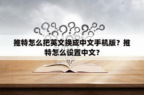 推特怎么把英文换成中文手机版？推特怎么设置中文？