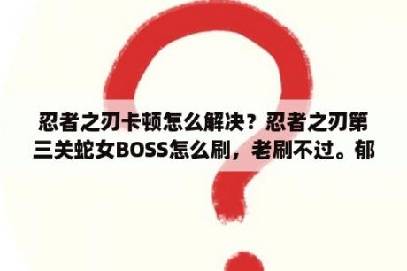 忍者之刃卡顿怎么解决？忍者之刃第三关蛇女BOSS怎么刷，老刷不过。郁闷？