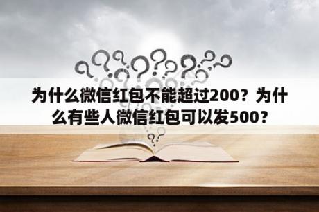 为什么微信红包不能超过200？为什么有些人微信红包可以发500？