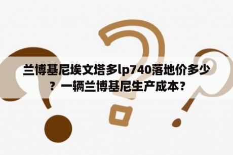 兰博基尼埃文塔多lp740落地价多少？一辆兰博基尼生产成本？