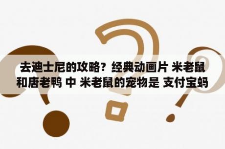 去迪士尼的攻略？经典动画片 米老鼠和唐老鸭 中 米老鼠的宠物是 支付宝蚂