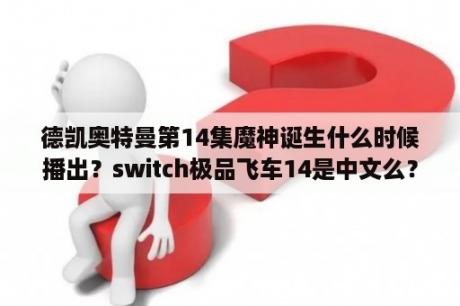 德凯奥特曼第14集魔神诞生什么时候播出？switch极品飞车14是中文么？