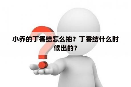 小乔的丁香结怎么抽？丁香结什么时候出的？