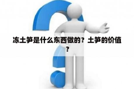 冻土笋是什么东西做的？土笋的价值？