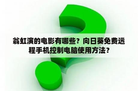 翁虹演的电影有哪些？向日葵免费远程手机控制电脑使用方法？