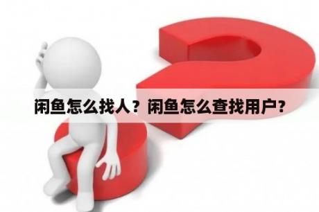 闲鱼怎么找人？闲鱼怎么查找用户？