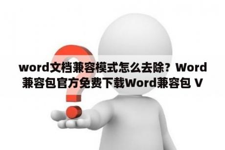 word文档兼容模式怎么去除？Word兼容包官方免费下载Word兼容包 V2018 最新免费版 下