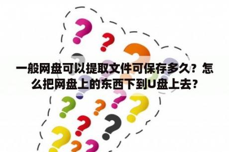 一般网盘可以提取文件可保存多久？怎么把网盘上的东西下到U盘上去？