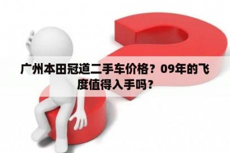 广州本田冠道二手车价格？09年的飞度值得入手吗？