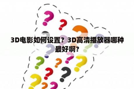 3D电影如何设置？3D高清播放器哪种最好啊？