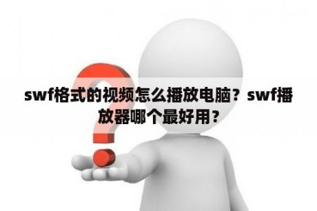 swf格式的视频怎么播放电脑？swf播放器哪个最好用？