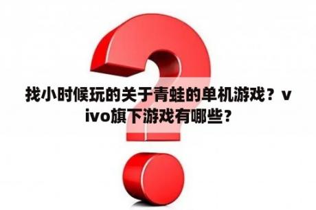 找小时候玩的关于青蛙的单机游戏？vivo旗下游戏有哪些？