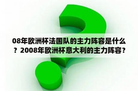 08年欧洲杯法国队的主力阵容是什么？2008年欧洲杯意大利的主力阵容？