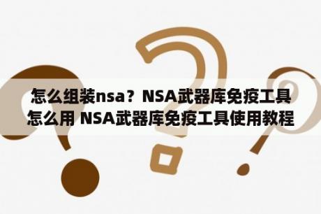 怎么组装nsa？NSA武器库免疫工具怎么用 NSA武器库免疫工具使用教程   当