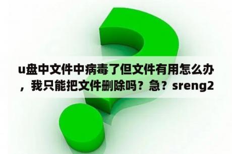 u盘中文件中病毒了但文件有用怎么办，我只能把文件删除吗？急？sreng2下载sreng2系统自动修复工具 V1 0 免注册破解版 下