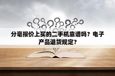 分毫报价上买的二手机靠谱吗？电子产品退货规定？