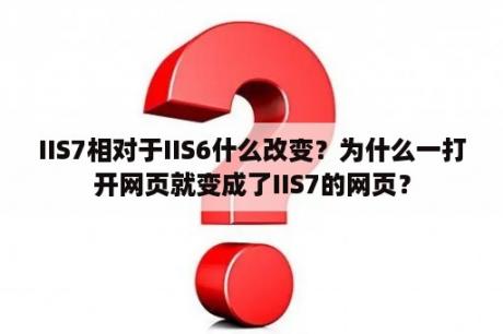 IIS7相对于IIS6什么改变？为什么一打开网页就变成了IIS7的网页？