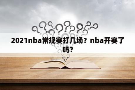 2021nba常规赛打几场？nba开赛了吗？