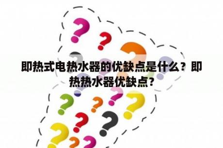 即热式电热水器的优缺点是什么？即热热水器优缺点？