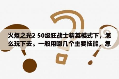 火炬之光2 50级狂战士精英模式下，怎么玩下去。一般用哪几个主要技能，怎么刷怪?我加了很多护甲还是脆？火炬之光2相位兽全攻略？