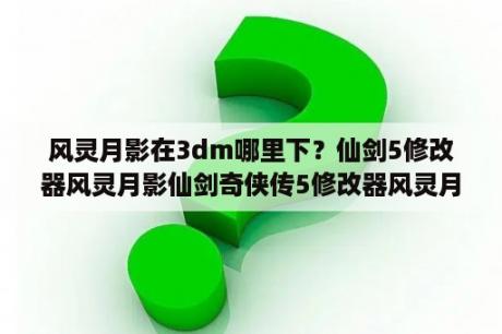 风灵月影在3dm哪里下？仙剑5修改器风灵月影仙剑奇侠传5修改器风灵月影  10 3DM