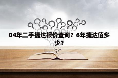 04年二手捷达报价查询？6年捷达值多少？